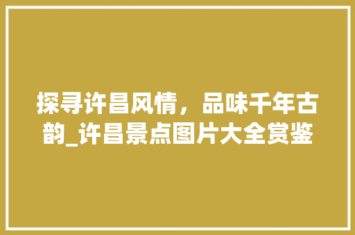 探寻许昌风情，品味千年古韵_许昌景点图片大全赏鉴