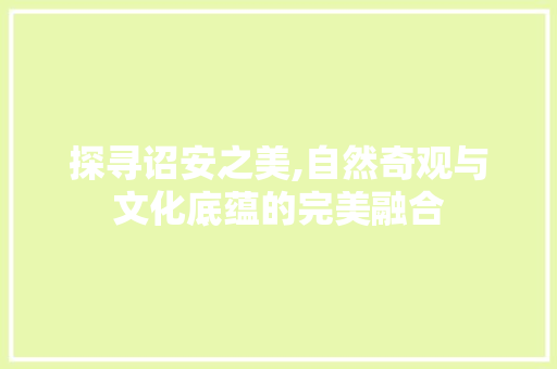 探寻诏安之美,自然奇观与文化底蕴的完美融合