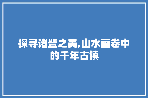 探寻诸暨之美,山水画卷中的千年古镇