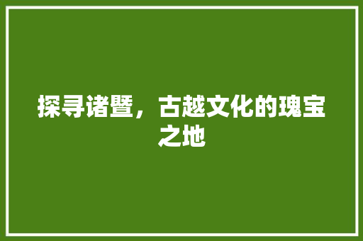 探寻诸暨，古越文化的瑰宝之地