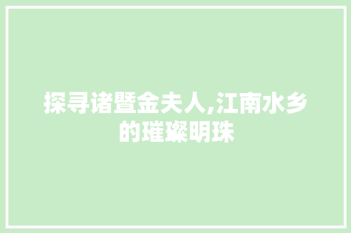 探寻诸暨金夫人,江南水乡的璀璨明珠