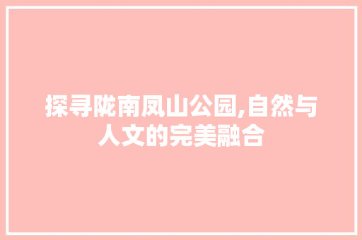 探寻陇南凤山公园,自然与人文的完美融合