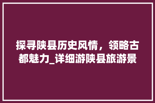 探寻陕县历史风情，领略古都魅力_详细游陕县旅游景点攻略