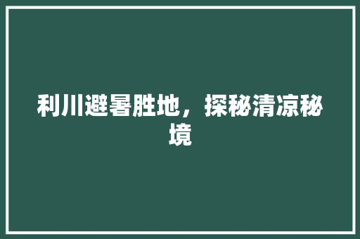 利川避暑胜地，探秘清凉秘境