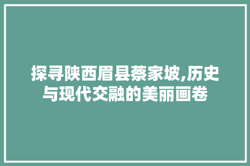 探寻陕西眉县蔡家坡,历史与现代交融的美丽画卷