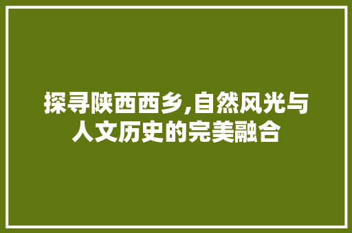 探寻陕西西乡,自然风光与人文历史的完美融合