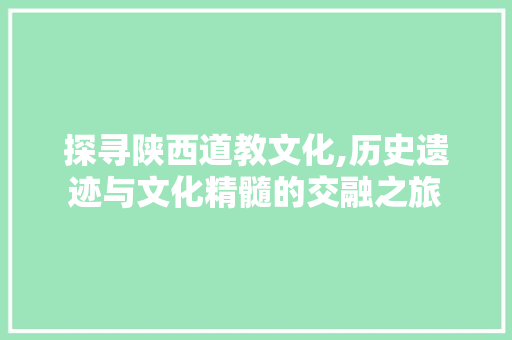 探寻陕西道教文化,历史遗迹与文化精髓的交融之旅