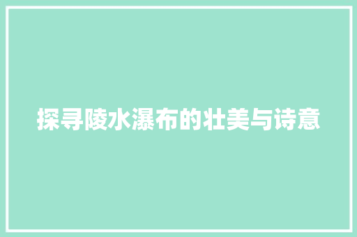 探寻陵水瀑布的壮美与诗意