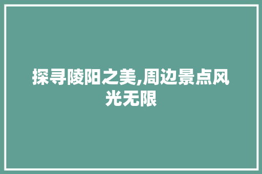 探寻陵阳之美,周边景点风光无限