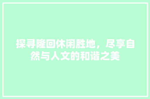 探寻隆回休闲胜地，尽享自然与人文的和谐之美