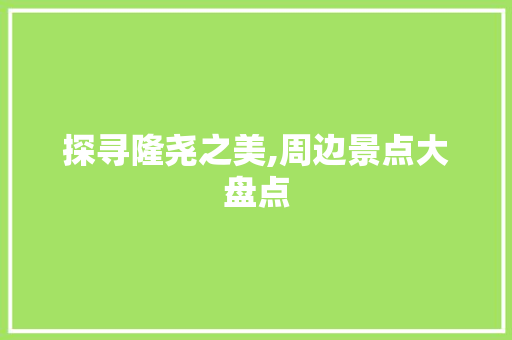 探寻隆尧之美,周边景点大盘点