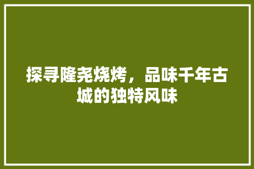 探寻隆尧烧烤，品味千年古城的独特风味