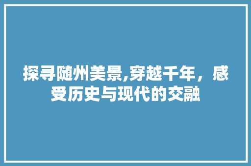 探寻随州美景,穿越千年，感受历史与现代的交融