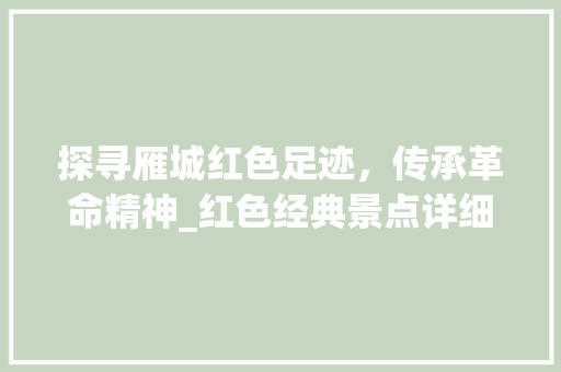 探寻雁城红色足迹，传承革命精神_红色经典景点详细分析