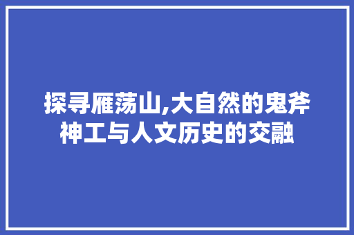 探寻雁荡山,大自然的鬼斧神工与人文历史的交融