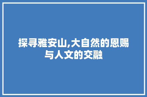 探寻雅安山,大自然的恩赐与人文的交融