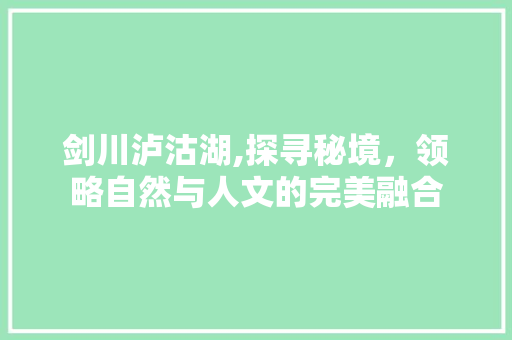 剑川泸沽湖,探寻秘境，领略自然与人文的完美融合