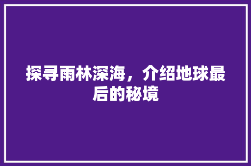 探寻雨林深海，介绍地球最后的秘境