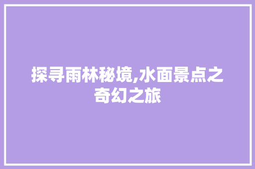 探寻雨林秘境,水面景点之奇幻之旅