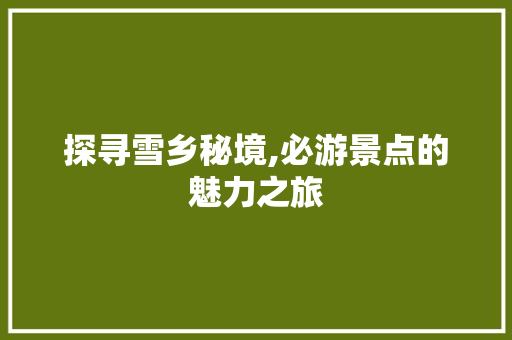 探寻雪乡秘境,必游景点的魅力之旅