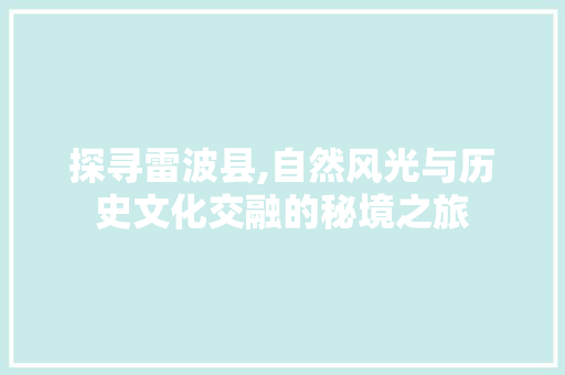 探寻雷波县,自然风光与历史文化交融的秘境之旅