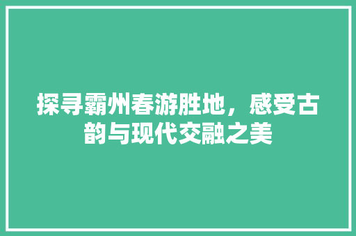 探寻霸州春游胜地，感受古韵与现代交融之美