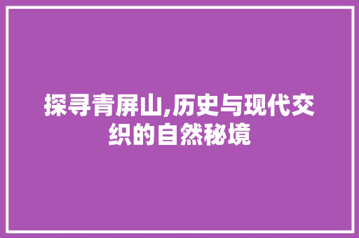 探寻青屏山,历史与现代交织的自然秘境