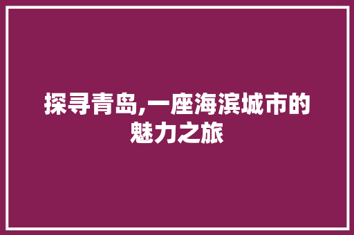 探寻青岛,一座海滨城市的魅力之旅