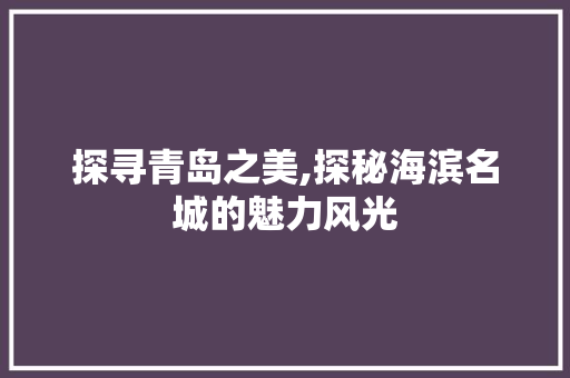 探寻青岛之美,探秘海滨名城的魅力风光