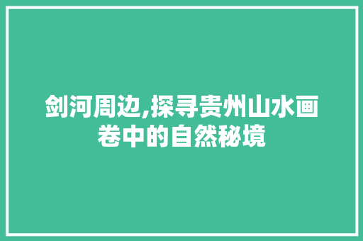 剑河周边,探寻贵州山水画卷中的自然秘境