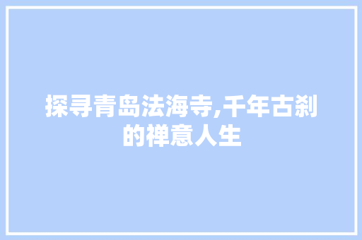 探寻青岛法海寺,千年古刹的禅意人生