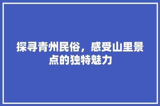 探寻青州民俗，感受山里景点的独特魅力