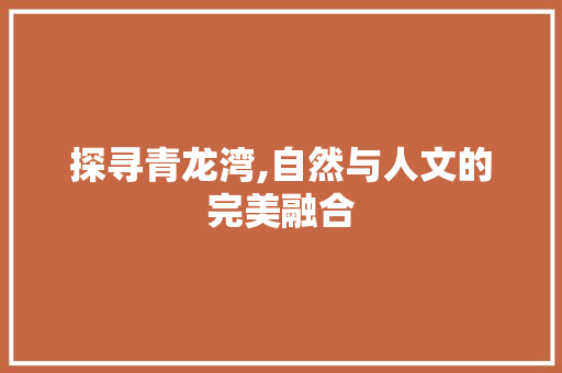 探寻青龙湾,自然与人文的完美融合