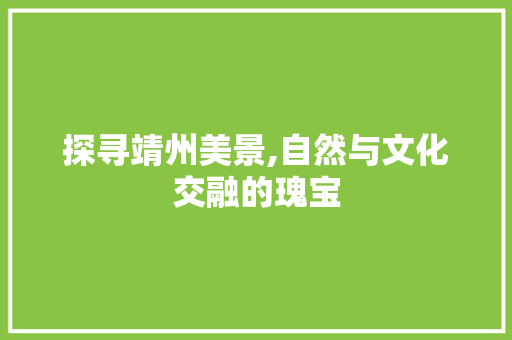 探寻靖州美景,自然与文化交融的瑰宝