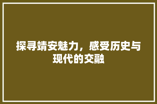 探寻靖安魅力，感受历史与现代的交融