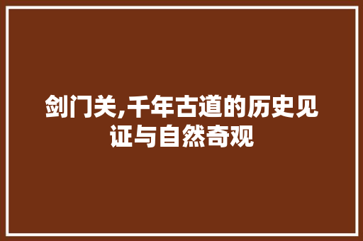 剑门关,千年古道的历史见证与自然奇观  第1张