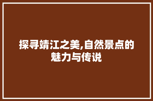 探寻靖江之美,自然景点的魅力与传说