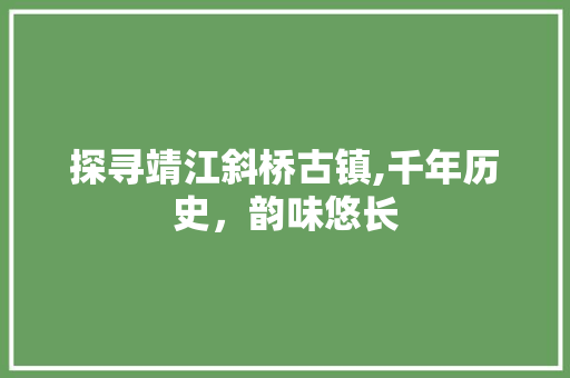 探寻靖江斜桥古镇,千年历史，韵味悠长