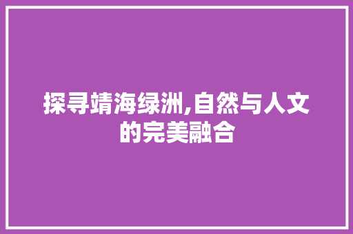 探寻靖海绿洲,自然与人文的完美融合