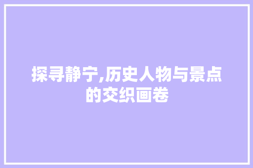 探寻静宁,历史人物与景点的交织画卷