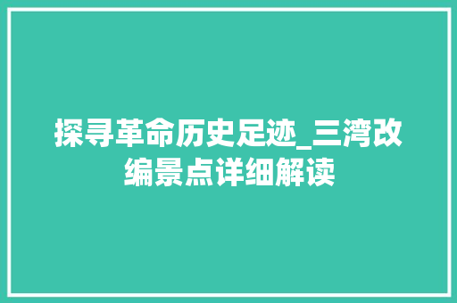 探寻革命历史足迹_三湾改编景点详细解读