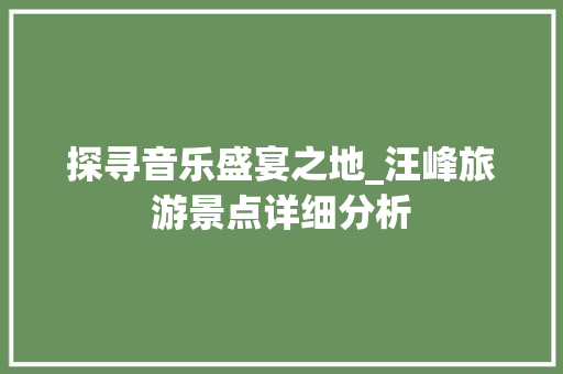 探寻音乐盛宴之地_汪峰旅游景点详细分析