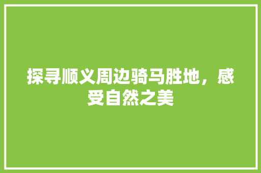 探寻顺义周边骑马胜地，感受自然之美