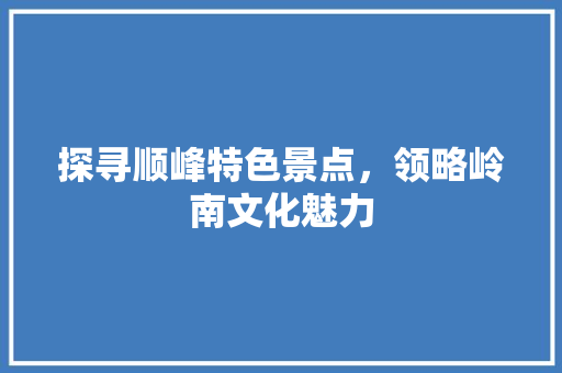 探寻顺峰特色景点，领略岭南文化魅力