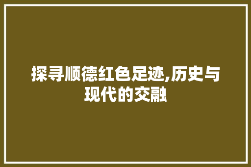 探寻顺德红色足迹,历史与现代的交融