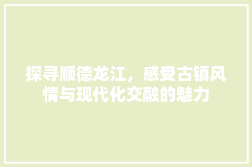 探寻顺德龙江，感受古镇风情与现代化交融的魅力