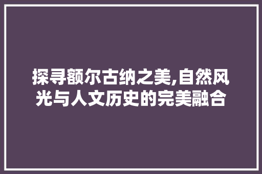 探寻额尔古纳之美,自然风光与人文历史的完美融合