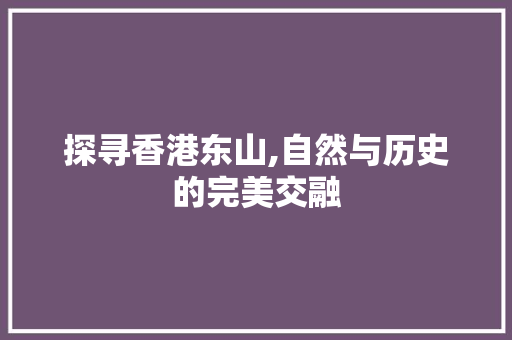 探寻香港东山,自然与历史的完美交融