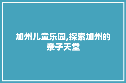 加州儿童乐园,探索加州的亲子天堂  第1张