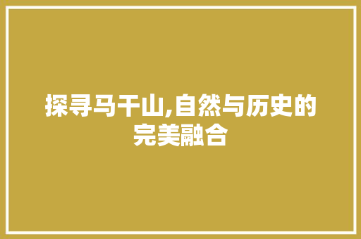 探寻马干山,自然与历史的完美融合